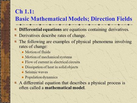 Ch 1.1: Basic Mathematical Models; Direction Fields Differential equations are equations containing derivatives. Derivatives describe rates of change.