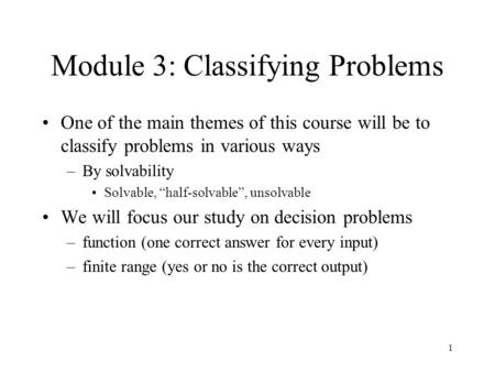 1 Module 3: Classifying Problems One of the main themes of this course will be to classify problems in various ways –By solvability Solvable, “half-solvable”,