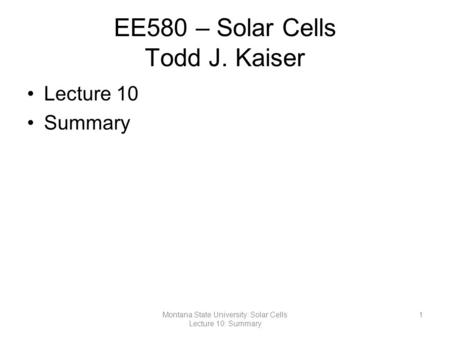 EE580 – Solar Cells Todd J. Kaiser Lecture 10 Summary 1Montana State University: Solar Cells Lecture 10: Summary.