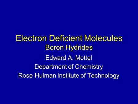 Electron Deficient Molecules Boron Hydrides Edward A. Mottel Department of Chemistry Rose-Hulman Institute of Technology.