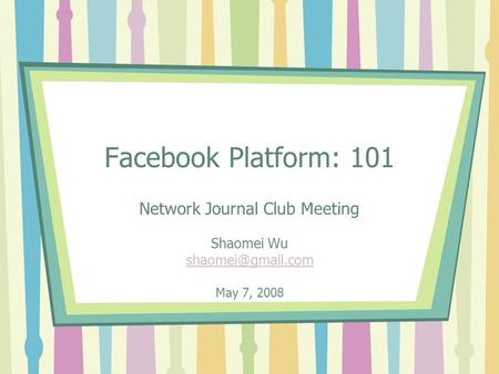 Facebook Platform: 101 Network Journal Club Meeting Shaomei Wu May 7, 2008.