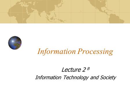Information Processing Lecture 2 B Information Technology and Society.