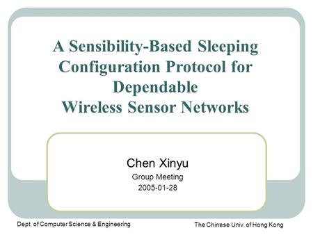 The Chinese Univ. of Hong Kong Dept. of Computer Science & Engineering A Sensibility-Based Sleeping Configuration Protocol for Dependable Wireless Sensor.