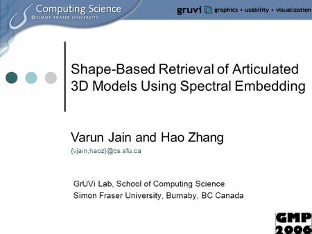 Shape-Based Retrieval of Articulated 3D Models Using Spectral Embedding GrUVi Lab, School of Computing Science Simon Fraser University, Burnaby, BC Canada.