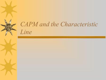 CAPM and the Characteristic Line. The Characteristic Line  Total risk of any asset can be assessed by measuring variability of its returns  Total risk.