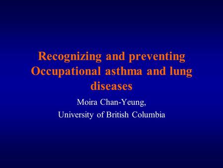 Recognizing and preventing Occupational asthma and lung diseases Moira Chan-Yeung, University of British Columbia.