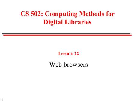 1 CS 502: Computing Methods for Digital Libraries Lecture 22 Web browsers.