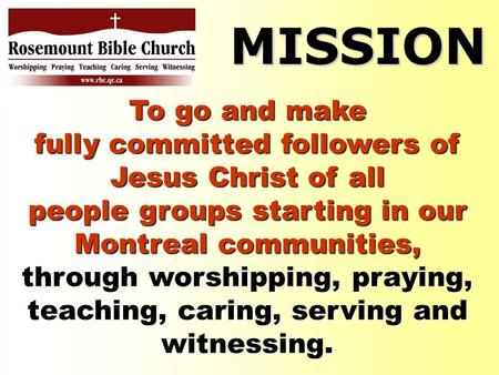 To go and make fully committed followers of Jesus Christ of all people groups starting in our Montreal communities, through worshipping, praying, teaching,