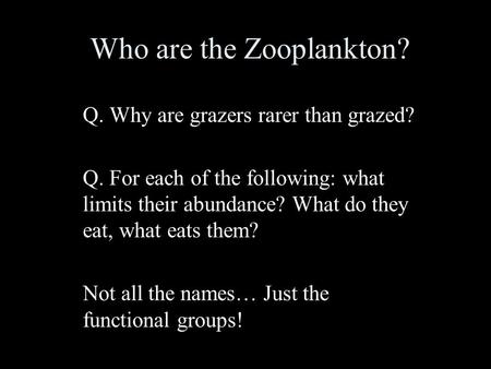 Who are the Zooplankton? Q. Why are grazers rarer than grazed? Q. For each of the following: what limits their abundance? What do they eat, what eats them?