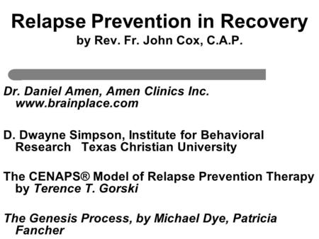 Relapse Prevention in Recovery by Rev. Fr. John Cox, C.A.P. Dr. Daniel Amen, Amen Clinics Inc. www.brainplace.com D. Dwayne Simpson, Institute for Behavioral.