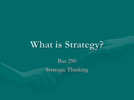 What is Strategy? Bus 290 Strategic Thinking. What is Strategy? Viewpoints Michael PorterMichael Porter –Strategy as product positioning/pricing: cost.