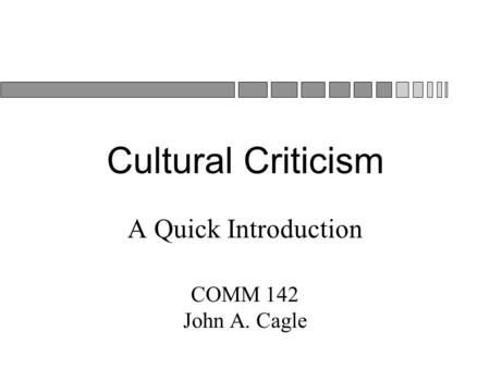 Cultural Criticism A Quick Introduction COMM 142 John A. Cagle.