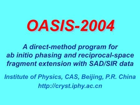 OASIS-2004 Institute of Physics, CAS, Beijing, P.R. China  A direct-method program for ab initio phasing and reciprocal-space fragment.