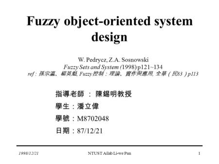 1998/12/21NTUST Ailab Li-we Pan1 Fuzzy object-oriented system design W. Pedrycz, Z.A. Sosnowski Fuzzy Sets and System (1998) p121~134 ref : 孫宗瀛、楊英魁, Fuzzy.