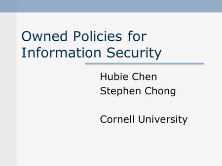 Owned Policies for Information Security Hubie Chen Stephen Chong Cornell University.