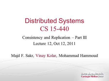 Distributed Systems CS 15-440 Consistency and Replication – Part III Lecture 12, Oct 12, 2011 Majd F. Sakr, Vinay Kolar, Mohammad Hammoud.