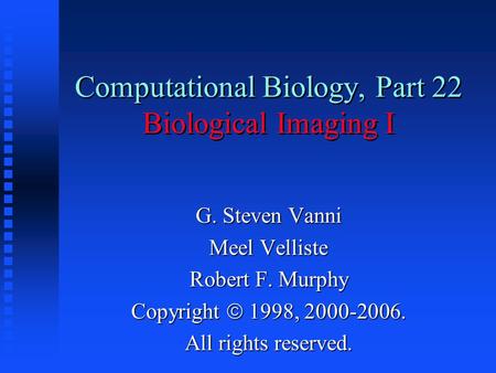 Computational Biology, Part 22 Biological Imaging I G. Steven Vanni Meel Velliste Robert F. Murphy Copyright  1998, 2000-2006. All rights reserved.