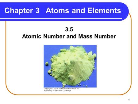 1 Chapter 3 Atoms and Elements 3.5 Atomic Number and Mass Number Copyright © 2005 by Pearson Education, Inc. Publishing as Benjamin Cummings.