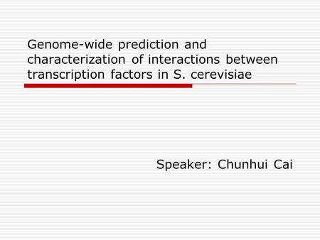 Genome-wide prediction and characterization of interactions between transcription factors in S. cerevisiae Speaker: Chunhui Cai.