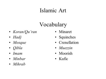 Islamic Art Vocabulary Koran/Qu’ran Hadj Mosque Qibla Imam Minbar Mihrab Minaret Squinches Crenellation Muezzin Moorish Kufic.