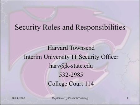 Oct 4, 2006Dept Security Contacts Training1 Security Roles and Responsibilities Harvard Townsend Interim University IT Security Officer