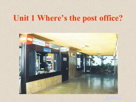 Unit 1 Where’s the post office? Jewel post office bank Do you know these places? pay phone library.