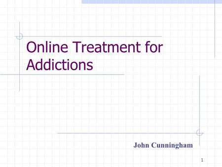 1 Online Treatment for Addictions John Cunningham.