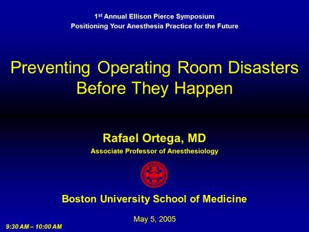 Preventing Operating Room Disasters Before They Happen Boston University School of Medicine May 5, 2005 Rafael Ortega, MD Associate Professor of Anesthesiology.