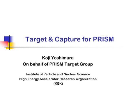 Target & Capture for PRISM Koji Yoshimura On behalf of PRISM Target Group Institute of Particle and Nuclear Science High Energy Accelerator Research Organization.