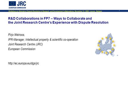 Workshop on Alternative Dispute Resolution in Research and Development Collaborations, November 13, 2009, Leuven, Belgium 1 R&D Collaborations in FP7 –