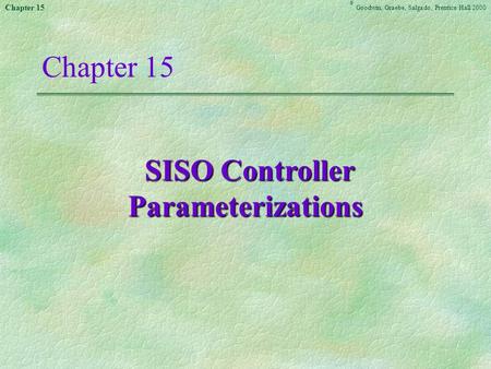 Chapter 15 Goodwin, Graebe,Salgado ©, Prentice Hall 2000 Chapter 15 SISO Controller Parameterizations SISO Controller Parameterizations.