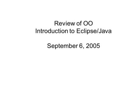 Review of OO Introduction to Eclipse/Java September 6, 2005.