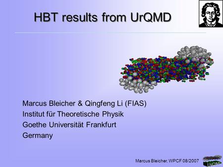 Marcus Bleicher, WPCF 08/2007 HBT results from UrQMD Marcus Bleicher & Qingfeng Li (FIAS) Institut für Theoretische Physik Goethe Universität Frankfurt.