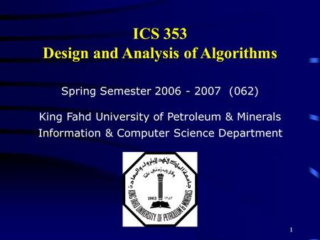 1 ICS 353 Design and Analysis of Algorithms Spring Semester 2006 - 2007 (062) King Fahd University of Petroleum & Minerals Information & Computer Science.
