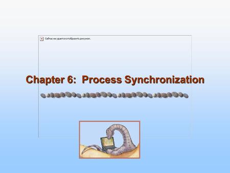 Chapter 6: Process Synchronization. 6.2 Silberschatz, Galvin and Gagne ©2005 Operating System Concepts – 7 th Edition, Feb 8, 2005 Module 6: Process Synchronization.
