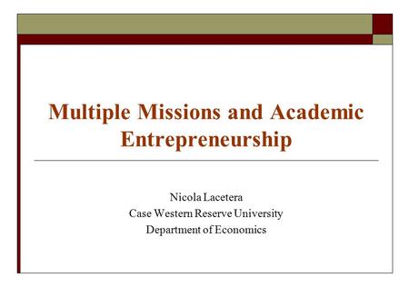 Multiple Missions and Academic Entrepreneurship Nicola Lacetera Case Western Reserve University Department of Economics.