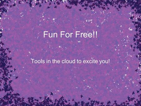 Fun For Free!! Tools in the cloud to excite you!.