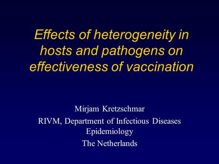 Effects of heterogeneity in hosts and pathogens on effectiveness of vaccination Mirjam Kretzschmar RIVM, Department of Infectious Diseases Epidemiology.