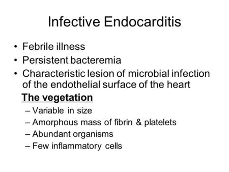 Infective Endocarditis Febrile illness Persistent bacteremia Characteristic lesion of microbial infection of the endothelial surface of the heart –Variable.
