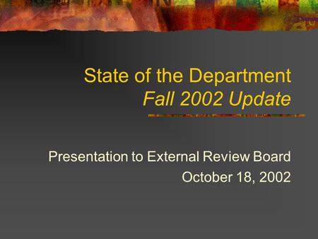 State of the Department Fall 2002 Update Presentation to External Review Board October 18, 2002.