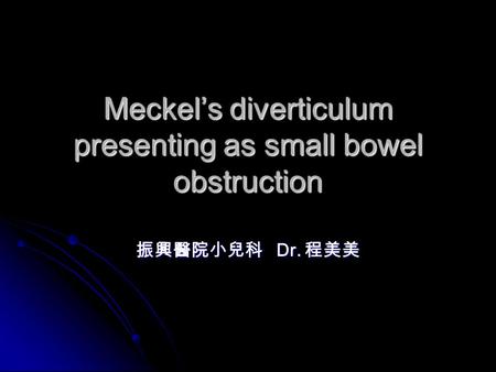 Meckel’s diverticulum presenting as small bowel obstruction 振興醫院小兒科 Dr. 程美美.