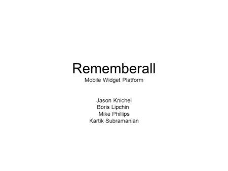 Rememberall Mobile Widget Platform Jason Knichel Boris Lipchin Mike Phillips Kartik Subramanian.