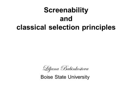 Screenability and classical selection principles Liljana Babinkostova Boise State University.