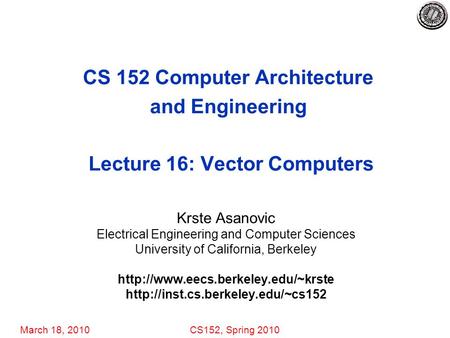 March 18, 2010CS152, Spring 2010 CS 152 Computer Architecture and Engineering Lecture 16: Vector Computers Krste Asanovic Electrical Engineering and Computer.