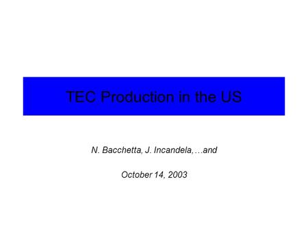 TEC Production in the US N. Bacchetta, J. Incandela,…and October 14, 2003.