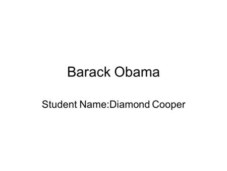 Barack Obama Student Name:Diamond Cooper. Who is Barack Obama? Barack Obama is the 44 th President of the United States He is the first Black President.