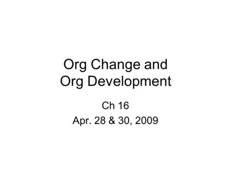 Org Change and Org Development Ch 16 Apr. 28 & 30, 2009.