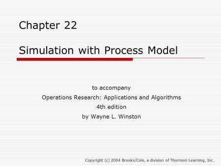 Chapter 22 Simulation with Process Model to accompany Operations Research: Applications and Algorithms 4th edition by Wayne L. Winston Copyright (c) 2004.