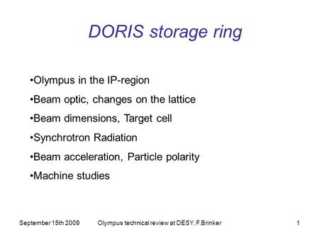 September 15th 2009Olympus technical review at DESY, F.Brinker1 DORIS storage ring Olympus in the IP-region Beam optic, changes on the lattice Beam dimensions,