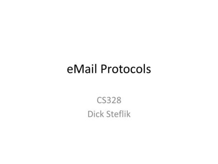 EMail Protocols CS328 Dick Steflik. eMail SMTP - Simple Mail Transport Protocol – rfc: 821 – Port: 25 (u) ; 465 (s) POP - Post Office Protocol – rfc: